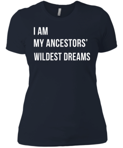 I am my ancestor wildest dreams t shirt