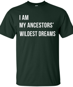 I am my ancestor wildest dreams t shirt