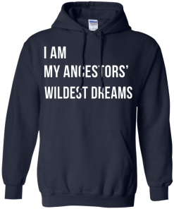 I am my ancestor wildest dreams t shirt