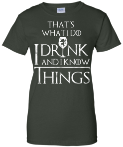 I Drink and I Know Things W T-Shirt, Hoodies