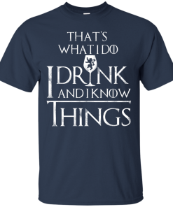 I Drink and I Know Things W T-Shirt, Hoodies