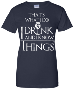 I Drink and I Know Things W T-Shirt, Hoodies