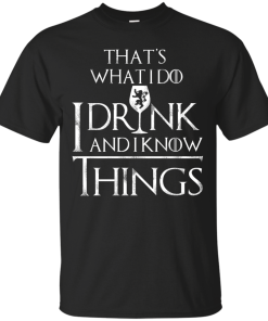 I Drink and I Know Things W T-Shirt, Hoodies