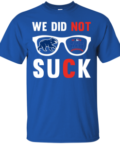 We did not suck - we didn't suck chicago cubs t shirt