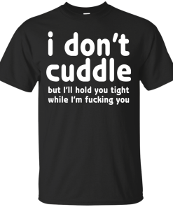 I Don't Cuddle But I'll hold you tight shirt