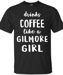 Drinks Coffee Like A Gilmore Girl Shirt