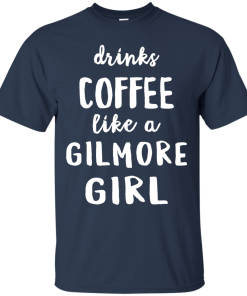 Drinks Coffee Like A Gilmore Girl Shirt