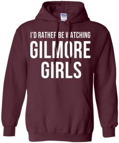 I'd Rather Be Watching Gilmore Girls T-shirt, Hoodies, Tank