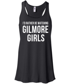 I'd Rather Be Watching Gilmore Girls T-shirt, Hoodies, Tank
