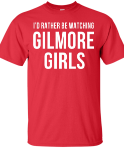 I'd Rather Be Watching Gilmore Girls T-shirt, Hoodies, Tank