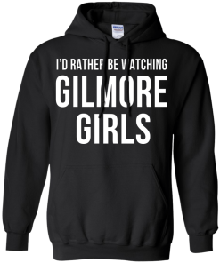 I'd Rather Be Watching Gilmore Girls T-shirt, Hoodies, Tank