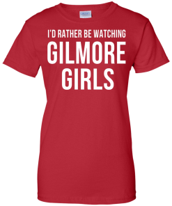 I'd Rather Be Watching Gilmore Girls T-shirt, Hoodies, Tank
