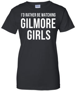 I'd Rather Be Watching Gilmore Girls T-shirt, Hoodies, Tank