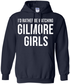 I'd Rather Be Watching Gilmore Girls T-shirt, Hoodies, Tank