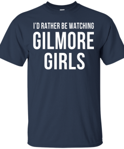 I'd Rather Be Watching Gilmore Girls T-shirt, Hoodies, Tank