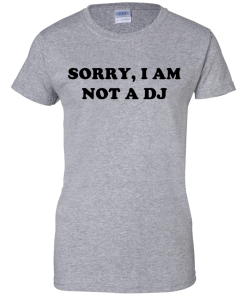 Sorry I Am Not An DJ T-Shirt, Hoodies, Tank Top