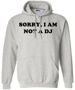 Sorry I Am Not An DJ T-Shirt, Hoodies, Tank Top