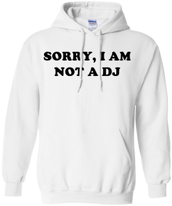 Sorry I Am Not An DJ T-Shirt, Hoodies, Tank Top