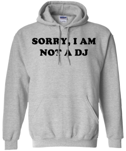 Sorry I Am Not An DJ T-Shirt, Hoodies, Tank Top