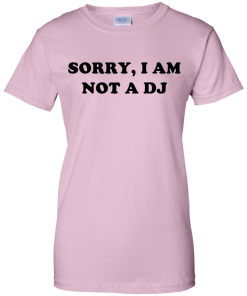 Sorry I Am Not An DJ T-Shirt, Hoodies, Tank Top