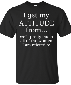 I Get My Attitude From Well, Pretty Much... T-Shirt, Hoodies