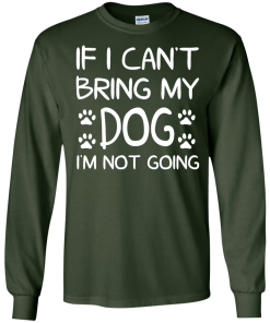If I Can't Bring My Dog I'm Not Going T Shirt
