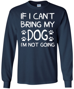 If I Can't Bring My Dog I'm Not Going T Shirt