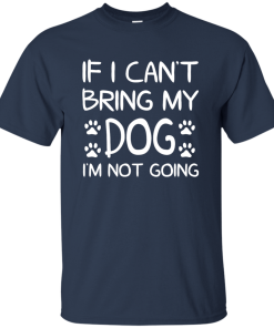 If I Can't Bring My Dog I'm Not Going T Shirt