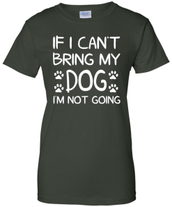 If I Can't Bring My Dog I'm Not Going T Shirt