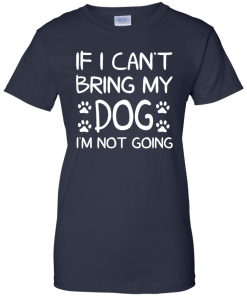 If I Can't Bring My Dog I'm Not Going T Shirt