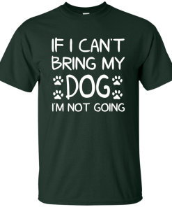 If I Can't Bring My Dog I'm Not Going T Shirt