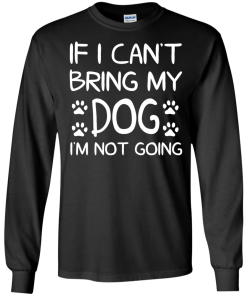 If I Can't Bring My Dog I'm Not Going T Shirt