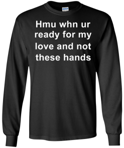 When you are ready for my love and not these hands shirt