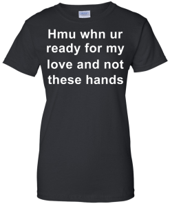 When you are ready for my love and not these hands shirt