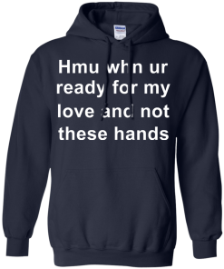 When you are ready for my love and not these hands shirt