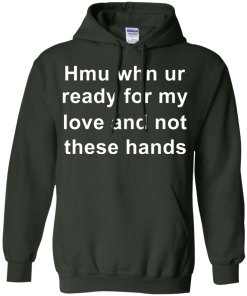 When you are ready for my love and not these hands shirt
