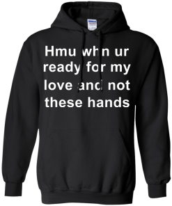 When you are ready for my love and not these hands shirt
