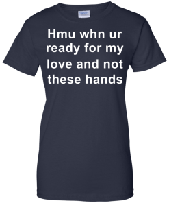 When you are ready for my love and not these hands shirt