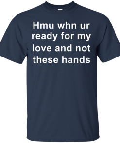 When you are ready for my love and not these hands shirt