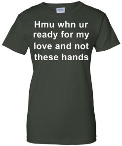 When you are ready for my love and not these hands shirt