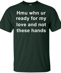 When you are ready for my love and not these hands shirt