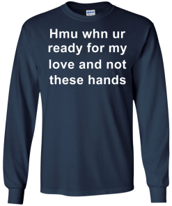 When you are ready for my love and not these hands shirt