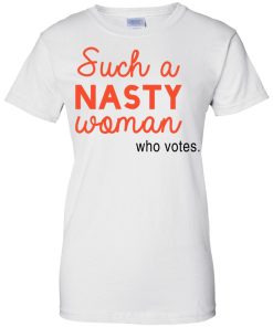 Such a Nasty Woman Who Votes Shirt