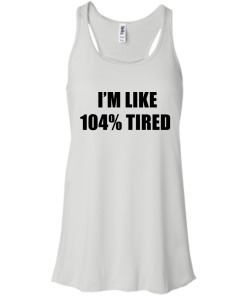 I'm Like 104 % Tired T Shirt, Hoodies, Tank Top