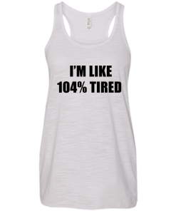 I'm Like 104 % Tired T Shirt, Hoodies, Tank Top