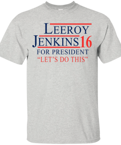 Leeroy Jenkins for president 2016 T shirt, Hoodies, Tank Top