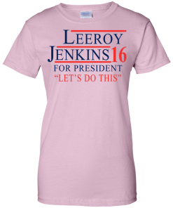 Leeroy Jenkins for president 2016 T shirt, Hoodies, Tank Top