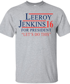 Leeroy Jenkins for president 2016 T shirt, Hoodies, Tank Top