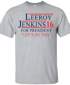 Leeroy Jenkins for president 2016 T shirt, Hoodies, Tank Top