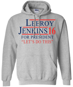 Leeroy Jenkins for president 2016 T shirt, Hoodies, Tank Top